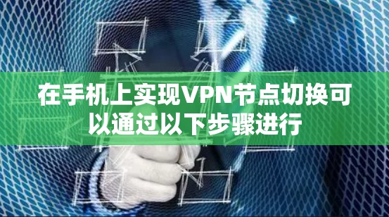 在手机上实现VPN节点切换可以通过以下步骤进行