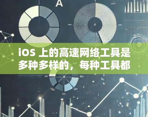 iOS 上的高速网络工具是多种多样的，每种工具都有其独特的功能和适用场景。以下是一些常见的iOS 高速网络工具及其使用方法