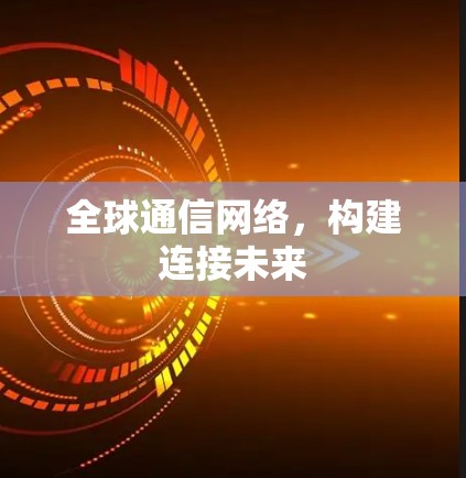 全球通信网络，构建连接未来