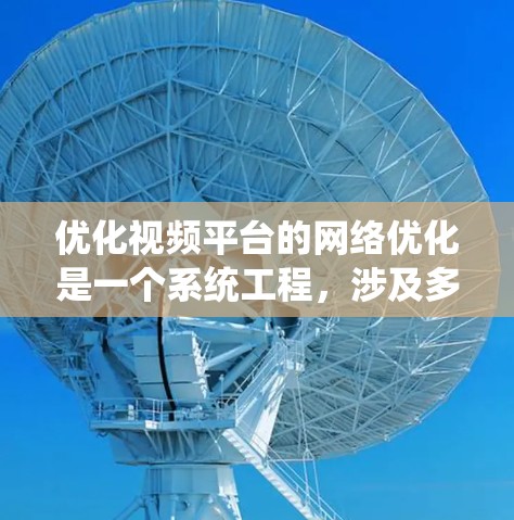 优化视频平台的网络优化是一个系统工程，涉及多个方面，以下是有条理的优化步骤