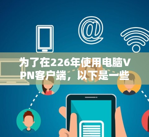 为了在226年使用电脑VPN客户端，以下是一些推荐的选项，每个推荐都考虑了功能、安全性和兼容性