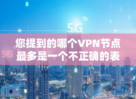 您提到的哪个VPN节点最多是一个不正确的表述，因为VPN技术主要是通过加密来保护信息，而不是由节点本身来过滤流量。VPN节点通常只是用来连接用户和服务提供商，而不是用来过滤或截获流量的