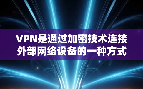 VPN是通过加密技术连接外部网络设备的一种方式，主要用于保护个人数据、视频会议、远程服务和国际信息交换。以下是关于VPN的详细分析