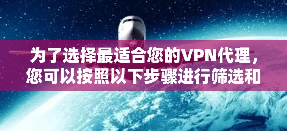 为了选择最适合您的VPN代理，您可以按照以下步骤进行筛选和决策