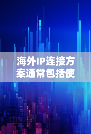 海外IP连接方案通常包括使用VPN（Virtual Private Network）来隔离外部网络，确保IP地址的安全和一致性。以下是使用VPN连接的常见步骤和方法