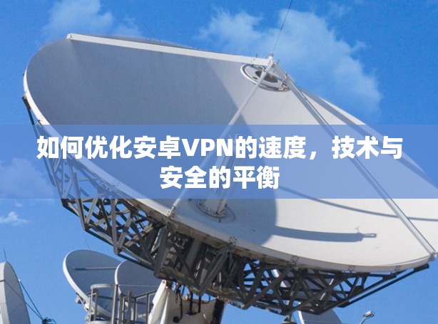 如何优化安卓VPN的速度，技术与安全的平衡