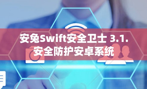 安兔Swift安全卫士 3.1.安全防护安卓系统