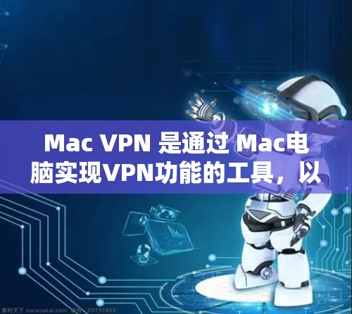 Mac VPN 是通过 Mac电脑实现VPN功能的工具，以下是详细的操作步骤