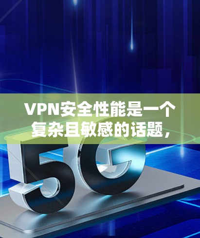VPN安全性能是一个复杂且敏感的话题，涉及多个方面，包括服务器的安全性、地理位置、响应速度、备份与恢复、访问控制、扩展性以及监控与安全审计。以下是对这些方面的详细探讨