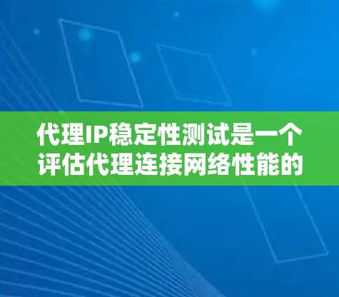 代理IP稳定性测试是一个评估代理连接网络性能的关键步骤，确保代理能够稳定可靠地连接到服务器、设备和网络。以下是详细的步骤指南，帮助您进行代理IP稳定性测试