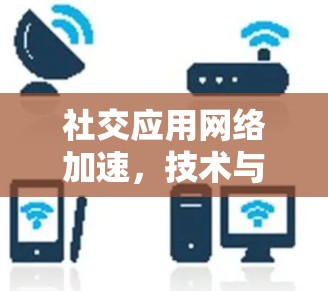 社交应用网络加速，技术与生态的平衡探索