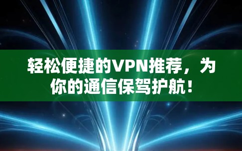 轻松便捷的VPN推荐，为你的通信保驾护航！
