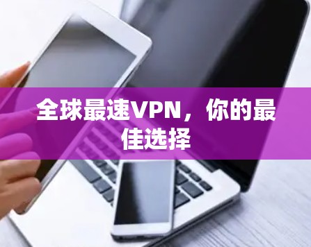 全球最速VPN,你的最佳选择 全球最速VPN,你的最佳选择