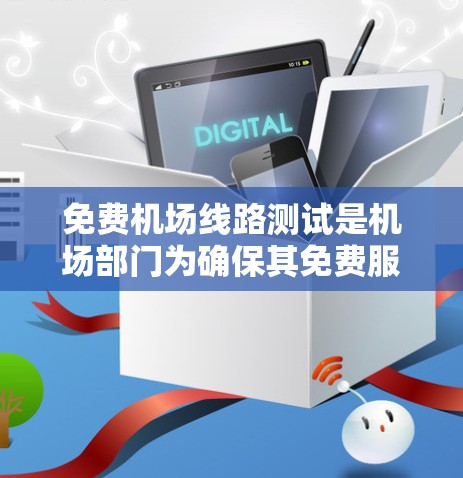 免费机场线路测试是机场部门为确保其免费服务(如地铁、公交等)在特定时间段的正常运行而进行的评估活动。以下是测试的主要内容和步骤 免费机场线路测试是机场部门为确保其免费服务(如地铁、公交等)在特定时间段的正常运行而进行的评估活动。以下是测试的主要内容和步骤