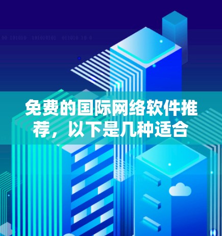 免费的国际网络软件推荐,以下是几种适合不同需求的选择 免费的国际网络软件推荐,以下是几种适合不同需求的选择