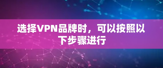 选择VPN品牌时,可以按照以下步骤进行 选择VPN品牌时,可以按照以下步骤进行