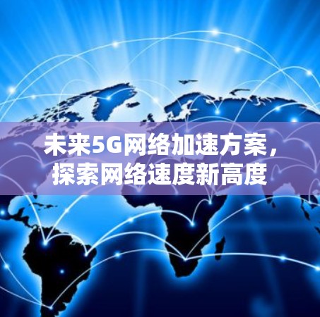 未来5G网络加速方案,探索网络速度新高度 未来5G网络加速方案,探索网络速度新高度