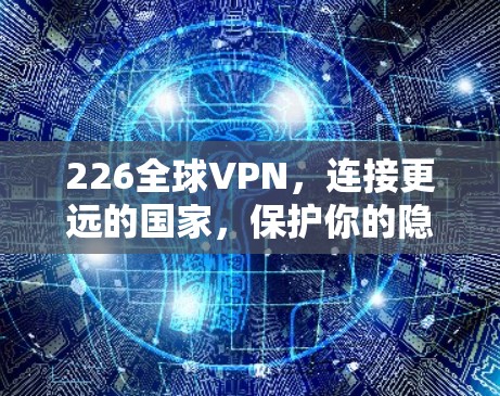 226全球VPN,连接更远的国家,保护你的隐私? 226全球VPN,连接更远的国家,保护你的隐私?