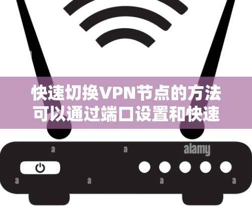 快速切换VPN节点的方法可以通过端口设置和快速按钮来实现,以下是详细的步骤 快速切换VPN节点的方法可以通过端口设置和快速按钮来实现,以下是详细的步骤
