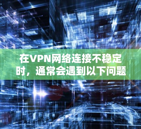 在VPN网络连接不稳定时,通常会遇到以下问题,如误操作导致连接不畅、防火墙限制VPN访问、隧道配置不当等。以下是解决此类问题的步骤和方法 在VPN网络连接不稳定时,通常会遇到以下问题,如误操作导致连接不畅、防火墙限制VPN访问、隧道配置不当等。以下是解决此类问题的步骤和方法