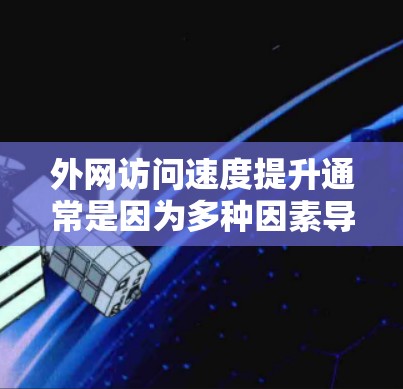 外网访问速度提升通常是因为多种因素导致的网络问题，包括网络设备老化、防火墙设置不当、路由器配置错误等。以下是一些解决外网访问速度提升的常见步骤