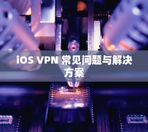 iOS VPN 常见问题与解决方案