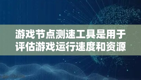 游戏节点测速工具是用于评估游戏运行速度和资源消耗的工具，帮助开发者优化游戏性能。以下是详细的步骤和解释