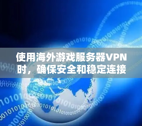 使用海外游戏服务器VPN时，确保安全和稳定连接是关键。以下是一些关键点和建议