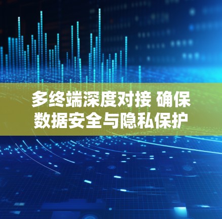 多终端深度对接 确保数据安全与隐私保护