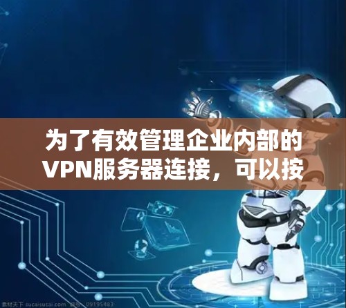 为了有效管理企业内部的VPN服务器连接，可以按照以下步骤进行