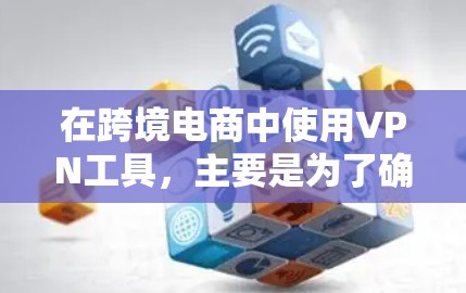 在跨境电商中使用VPN工具，主要是为了确保交易的安全、隐私和支付的便捷性。以下是一些常用的跨境电商VPN工具及其特点