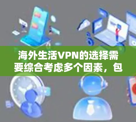 海外生活VPN的选择需要综合考虑多个因素，包括你的设备支持、网络稳定性、VPN的使用频率、是否有实时更新功能等。以下是一些通用的海外生活VPN推荐，供你参考