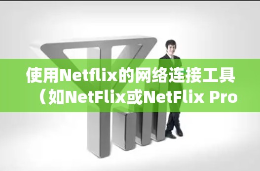 使用Netflix的网络连接工具（如NetFlix或NetFlix Proxy Server）来连接到目标服务器，以下是详细的步骤说明
