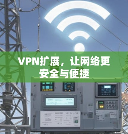 VPN扩展，让网络更安全与便捷