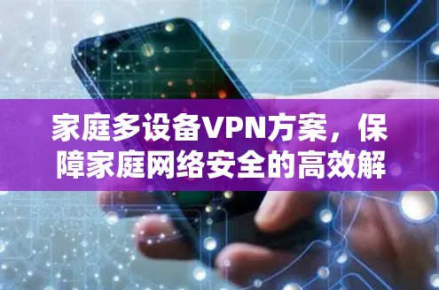 家庭多设备VPN方案，保障家庭网络安全的高效解决方案