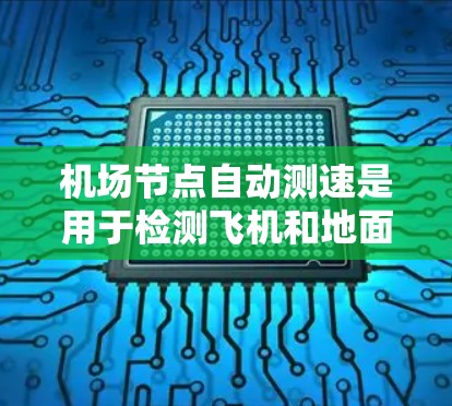 机场节点自动测速是用于检测飞机和地面车辆行驶速度的设备。这是一种通过卫星或地面传感器实时测量交通流量的技术，旨在提高交通管理、优化交通流量和减少交通事故