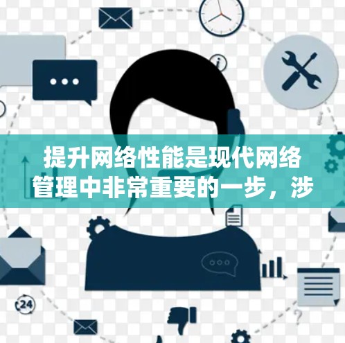 提升网络性能是现代网络管理中非常重要的一步,涉及多个方面的优化和配置。以下是一个系统性的提升网络性能的方法指南 提升网络性能是现代网络管理中非常重要的一步,涉及多个方面的优化和配置。以下是一个系统性的提升网络性能的方法指南