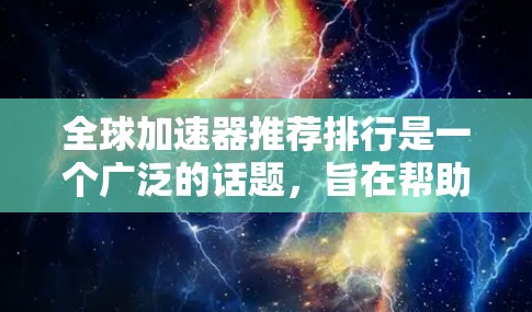 全球加速器推荐排行是一个广泛的话题，旨在帮助用户找到适合他们需求的加速工具。以下是一些推荐，涵盖了性能、价格、安全性和适用场景