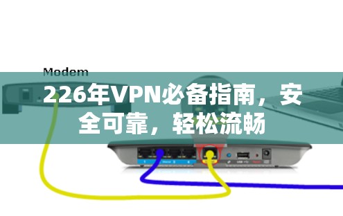 226年VPN必备指南，安全可靠，轻松流畅