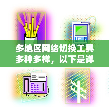 多地区网络切换工具多种多样，以下是详细的分类和建议