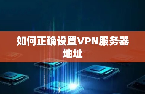如何正确设置VPN服务器地址 如何正确设置VPN服务器地址