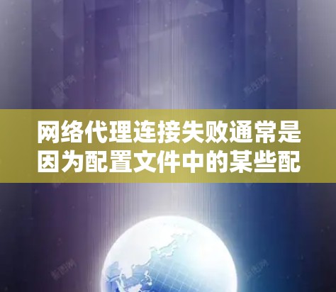 网络代理连接失败通常是因为配置文件中的某些配置项未正确扩展,或者代理类型未正确指定。以下是解决连接失败的具体步骤 网络代理连接失败通常是因为配置文件中的某些配置项未正确扩展,或者代理类型未正确指定。以下是解决连接失败的具体步骤