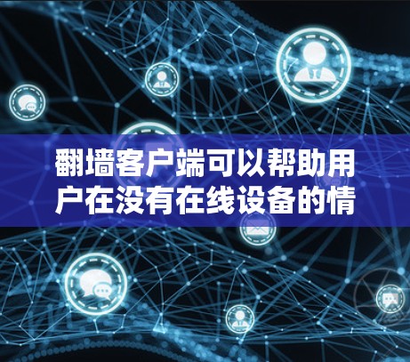 翻墙客户端可以帮助用户在没有在线设备的情况下访问www,方便快捷。以下是使用翻墙客户端的基本方法 翻墙客户端可以帮助用户在没有在线设备的情况下访问www,方便快捷。以下是使用翻墙客户端的基本方法
