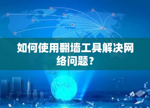 如何使用翻墙工具解决网络问题? 如何使用翻墙工具解决网络问题?