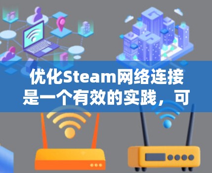 优化Steam网络连接是一个有效的实践，可以帮助用户之间更高效地协作和共享资源。以下是优化Steam网络连接的详细步骤