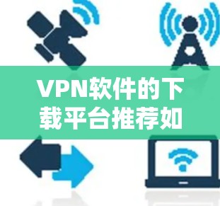 VPN软件的下载平台推荐如下