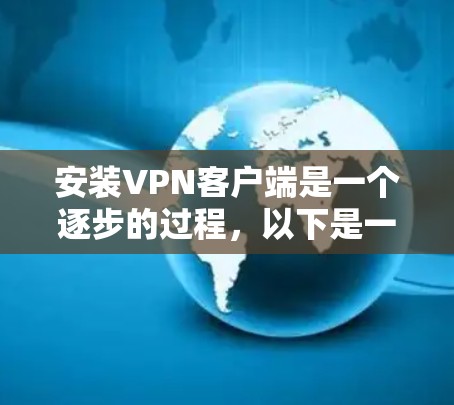安装VPN客户端是一个逐步的过程，以下是一步步的指南