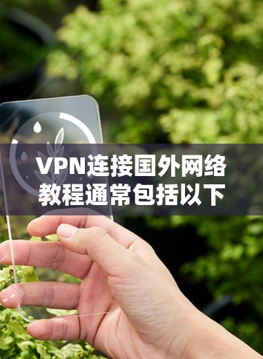 VPN连接国外网络教程通常包括以下几个步骤，帮助用户逐步上手