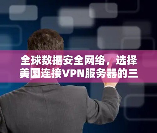 全球数据安全网络，选择美国连接VPN服务器的三大理由