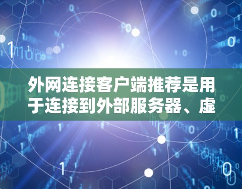 外网连接客户端推荐是用于连接到外部服务器、虚拟服务器或应用的工具。以下是一些常用的推荐以及如何使用它们
